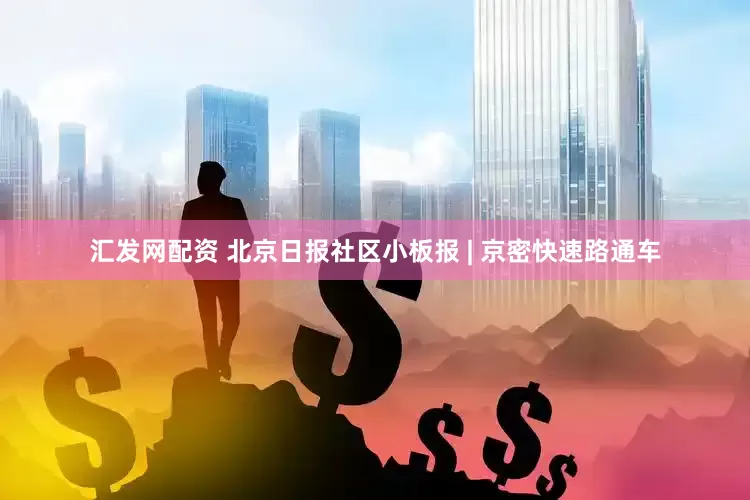 汇发网配资 北京日报社区小板报 | 京密快速路通车