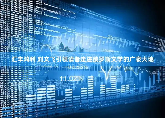 汇丰鸿利 刘文飞引领读者走进俄罗斯文学的广袤大地